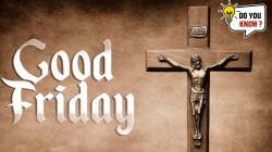 Good Friday 2025 : गुड फ्रायडे म्हणजे काय? येशूचं स्मरण करण्याच्या दिवसाचं महत्व काय?