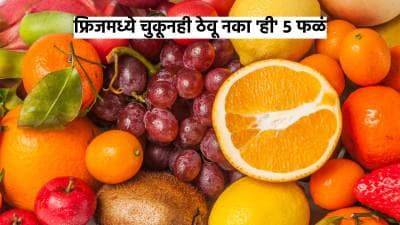 फ्रिजमध्ये चुकूनही ठेवू नका ‘ही’ ५ फळं, अन्यथा आरोग्यावर होतील ‘हे’ गंभीर परिणाम